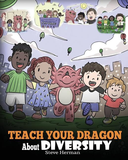 Teach Your Dragon About Diversity: Train Your Dragon To Respect Diversity. A Cute Children Story To Teach Kids About Diversity and Differences. by Herman, Steve