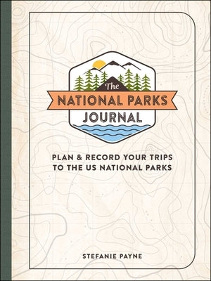 The National Parks Journal: Plan & Record Your Trips to the Us National Parks by Payne, Stefanie