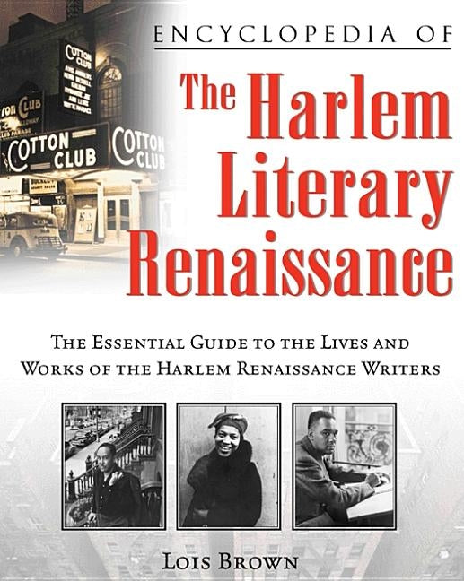 Encyclopedia of the Harlem Literary Renaissance: The Essential Guide to the Lives and Works of the Harlem Renaissance Writers by Brown, Lois