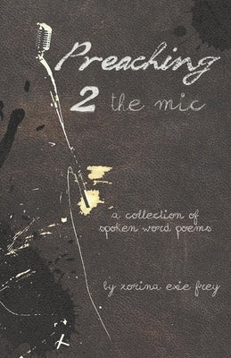Preaching 2 the Mic: A collection of spoken word poems by Frey, Zorina Exie