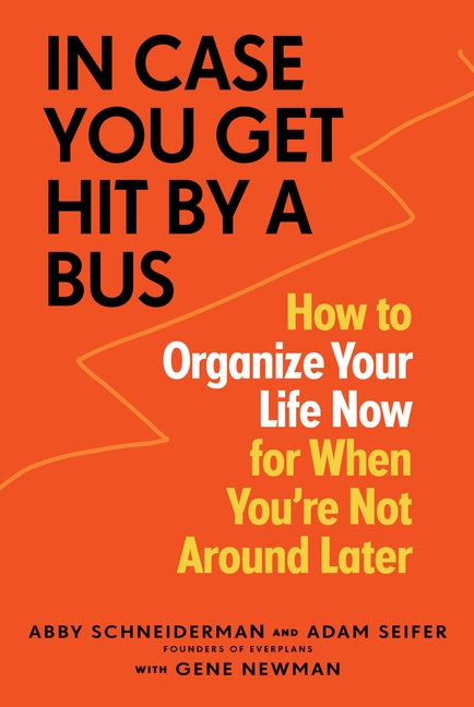 In Case You Get Hit by a Bus: How to Organize Your Life Now for When You're Not Around Later by Schneiderman, Abby