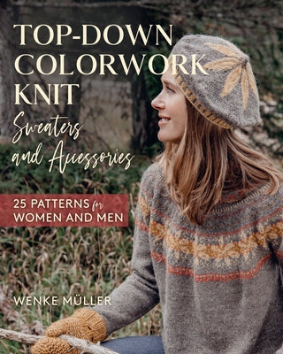 Top-Down Colorwork Knit Sweaters and Accessories: 25 Patterns for Women and Men by Müller, Wenke