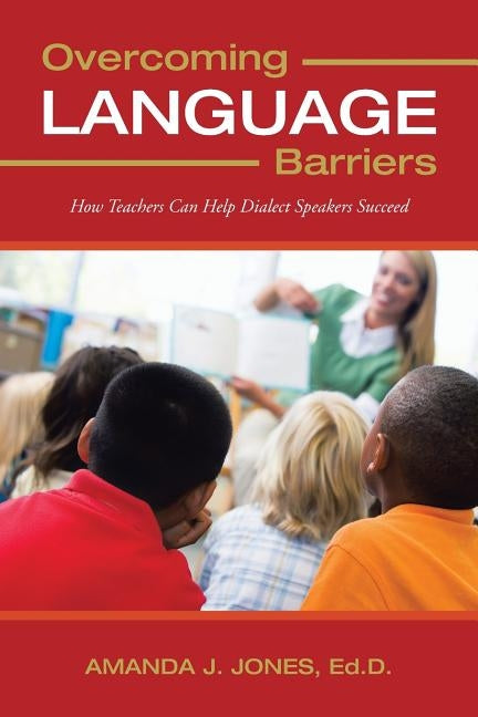 Overcoming Language Barriers: How Teachers Can Help Dialect Speakers Succeed by Jones Ed D., Amanda J.