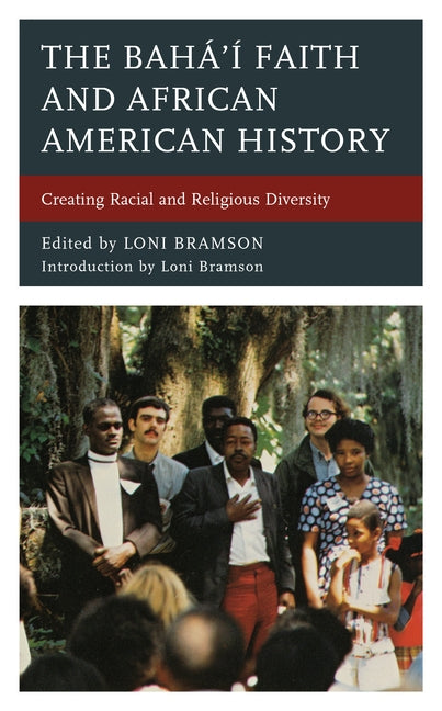 The Bahá'í Faith and African American History: Creating Racial and Religious Diversity by Bramson, Loni