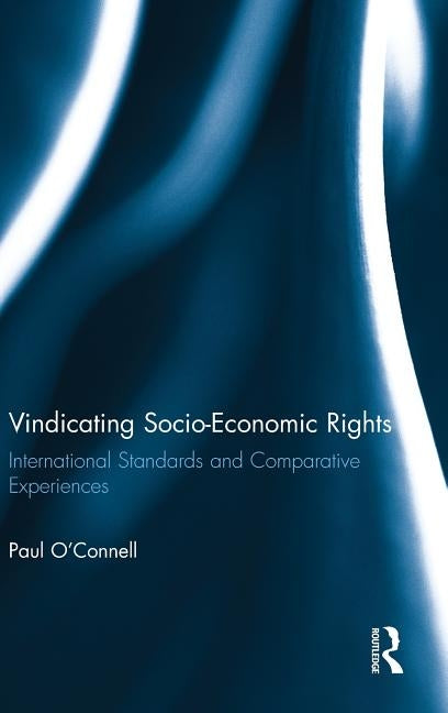 Vindicating Socio-Economic Rights: International Standards and Comparative Experiences by O'Connell, Paul