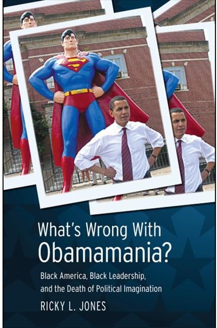 What's Wrong with Obamamania?: Black America, Black Leadership, and the Death of Political Imagination by Jones, Ricky L.