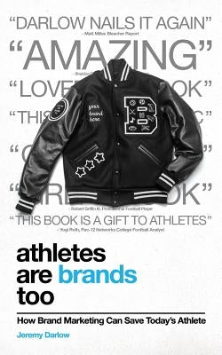 Athletes Are Brands Too: How Brand Marketing Can Save Today's Athlete by Darlow, Jeremy