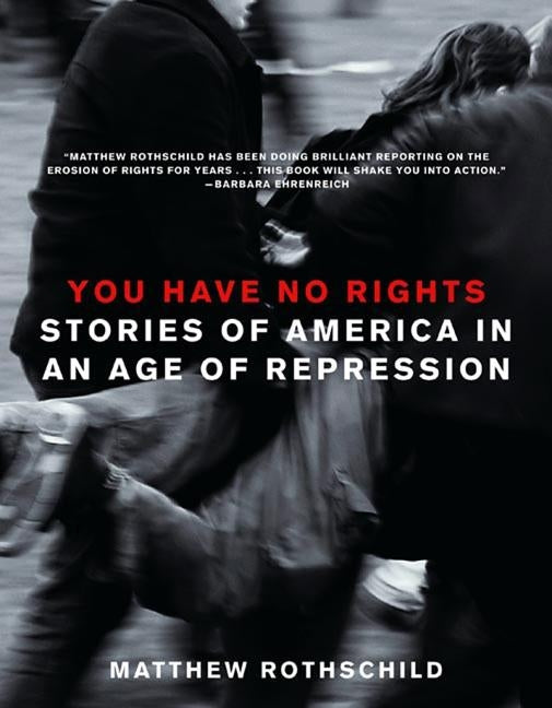 You Have No Rights: Stories of America in an Age of Repression by Rothschild, Matthew