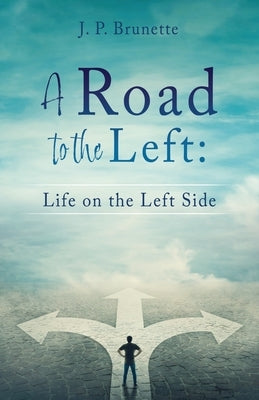 A Road to the Left: Life on the Left Side by Brunette, J. P.