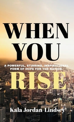 When You Rise: An Inspirational Poem of Hope for The Nation by Jordan-Lindsey, Kala