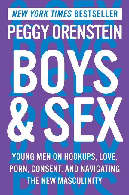 Boys & Sex: Young Men on Hookups, Love, Porn, Consent, and Navigating the New Masculinity by Orenstein, Peggy