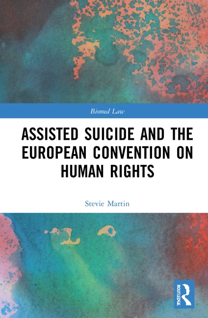 Assisted Suicide and the European Convention on Human Rights by Martin, Stevie