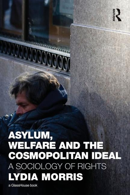 Asylum, Welfare and the Cosmopolitan Ideal: A Sociology of Rights by Morris, Lydia