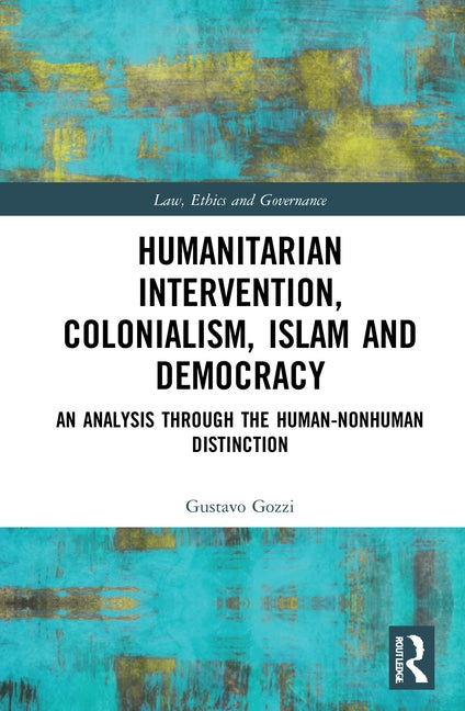 Humanitarian Intervention, Colonialism, Islam and Democracy: An Analysis Through the Human-Nonhuman Distinction by Gozzi, Gustavo