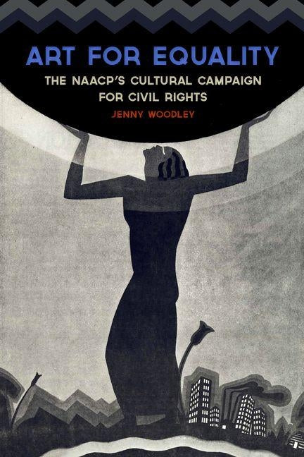 Art for Equality: The Naacp's Cultural Campaign for Civil Rights by Woodley, Jenny
