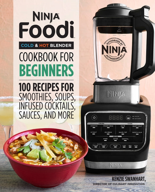 Ninja Foodi Cold & Hot Blender Cookbook for Beginners: 100 Recipes for Smoothies, Soups, Sauces, Infused Cocktails, and More by Swanhart, Kenzie