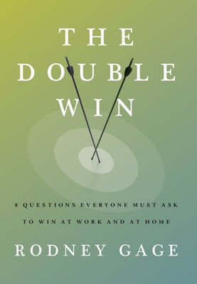 The Double Win: 8 Questions Everyone Must Ask to Win at Work and at Home by Gage, Rodney