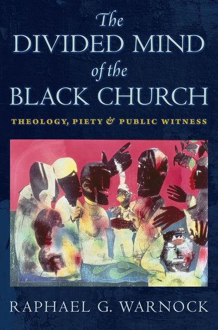 The Divided Mind of the Black Church: Theology, Piety, and Public Witness by Warnock, Raphael G.