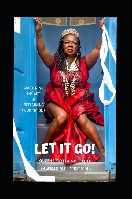 Let It Go: Queens Gotta $#!+, Too!: Mastering the Art of Reclaiming Your Queendom by X, Toni