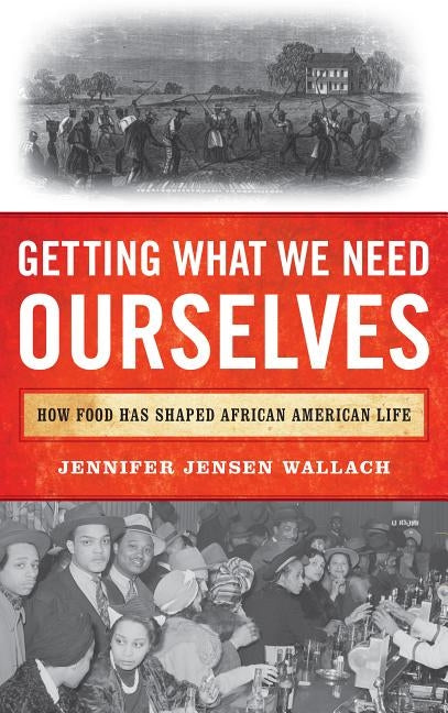 Getting What We Need Ourselves: How Food Has Shaped African American Life by Wallach, Jennifer Jensen