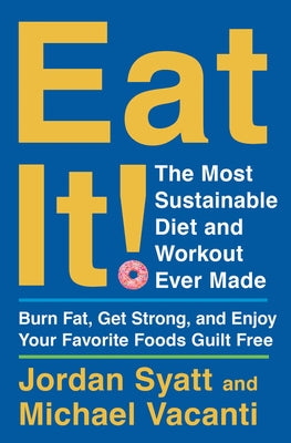 Eat It!: The Most Sustainable Diet and Workout Ever Made: Burn Fat, Get Strong, and Enjoy Your Favorite Foods Guilt Free by Syatt, Jordan