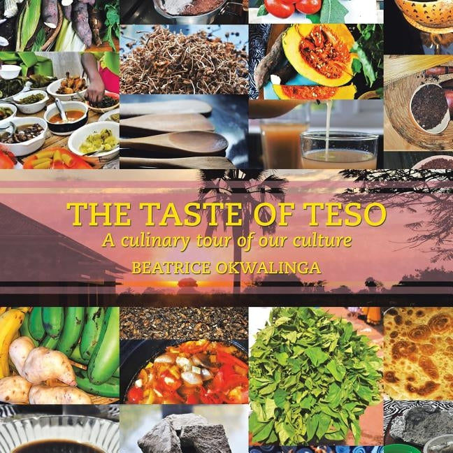 The Taste of Teso: A Culinary Tour of Our Culture by Okwalinga, Beatrice