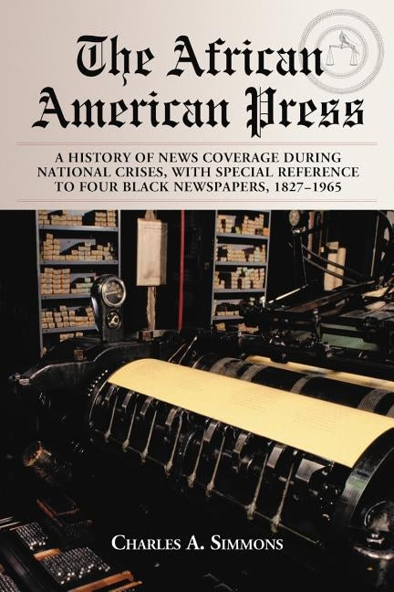 The African American Press: A History of News Coverage During National Crises, with Special Reference to Four Black Newspapers, 1827-1965 by Simmons, Charles A.