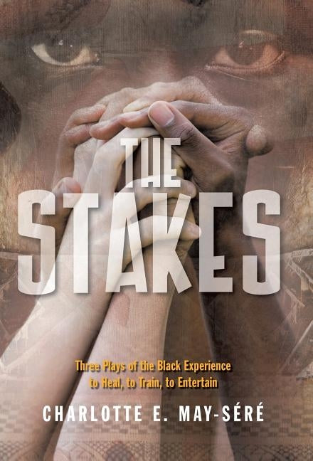 The Stakes: Three Plays of the Black Experience: To Heal, to Train, to Entertain by May-Sere, Charlotte E.