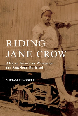 Riding Jane Crow: African American Women on the American Railroad by Thaggert, Miriam