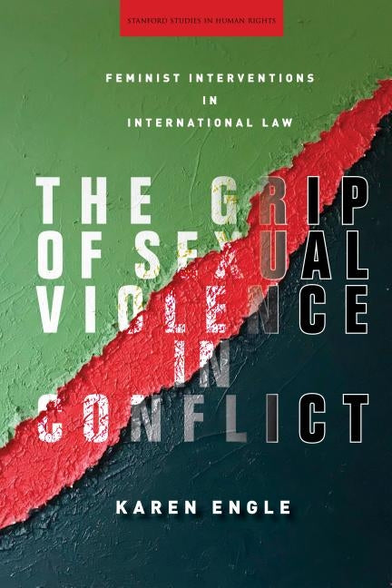 The Grip of Sexual Violence in Conflict: Feminist Interventions in International Law by Engle, Karen