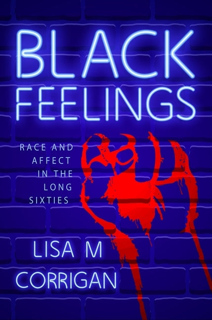 Black Feelings: Race and Affect in the Long Sixties by Corrigan, Lisa M.