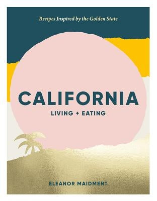 California: Living + Eating: Recipes Inspired by the Golden State by Maidment, Eleanor