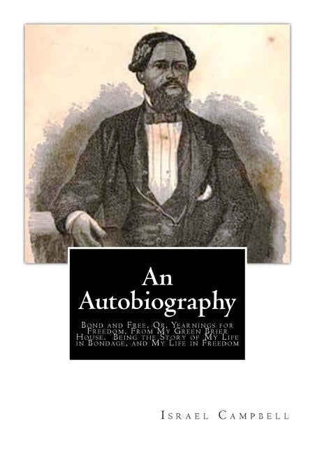 An Autobiography: Bond and Free, Or, Yearnings for Freedom, From My Green Brier House. Being the Story of My Life in Bondage, and My Lif by Campbell, Israel