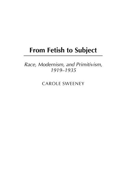 From Fetish to Subject: Race, Modernism, and Primitivism, 1919-1935 by Sweeney, Carole