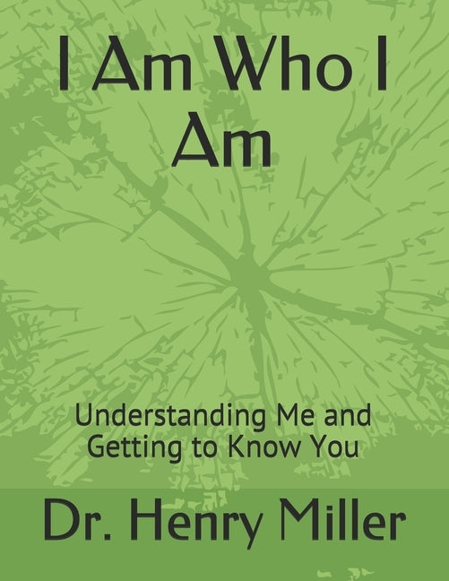 I Am Who I Am: Understanding Me and Getting to Know You by Miller, Henry Bernard