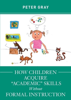 How Children Acquire Academic Skills Without Formal Instruction by Gray, Peter
