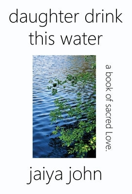 Daughter Drink This Water: A Book of Sacred Love by John, Jaiya