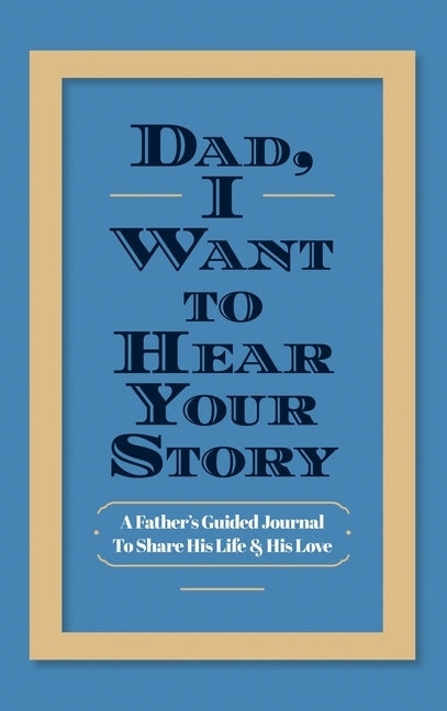 Dad, I Want to Hear Your Story: A Father's Guided Journal to Share His Life & His Love by Mason, Jeffrey