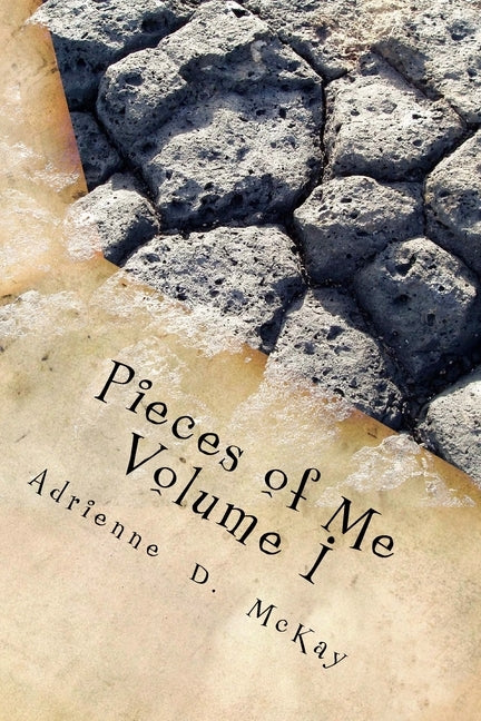 Pieces of Me, Volume I: A Poetic Reflection of a Woman: Empowering Young Women to find their Voice. by McKay, Adrienne D.
