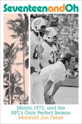 Seventeen and Oh: Miami, 1972, and the Nfl's Only Perfect Season by Fisher, Marshall Jon