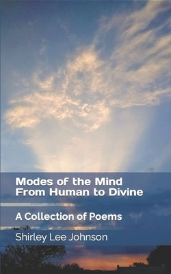 Modes of the Mind From Human to Divine: A Collection of Poems by Johnson, Shirley Lee
