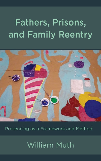 Fathers, Prisons, and Family Reentry: Presencing as a Framework and Method by Muth, William
