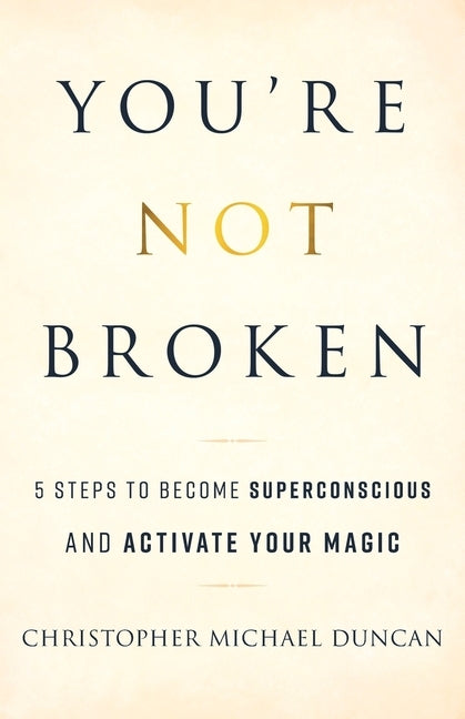 You're Not Broken: 5 Steps to Become Superconscious and Activate Your Magic by Duncan, Christopher Michael