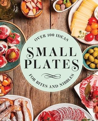 Small Plates: Over 150 Ideas for Bites and Nibbles by Editors of Cider Mill Press