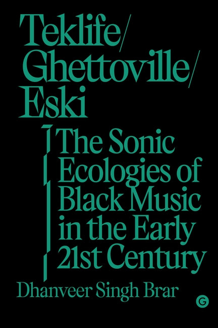 Teklife, Ghettoville, Eski: The Sonic Ecologies of Black Music in the Early 21st Century by Brar, Dhanveer Singh