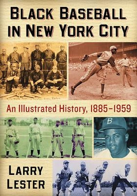 Black Baseball in New York City: An Illustrated History, 1885-1959 by Lester, Larry