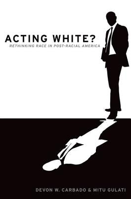 Acting White?: Rethinking Race in Post-Racial America by Carbado, Devon W.