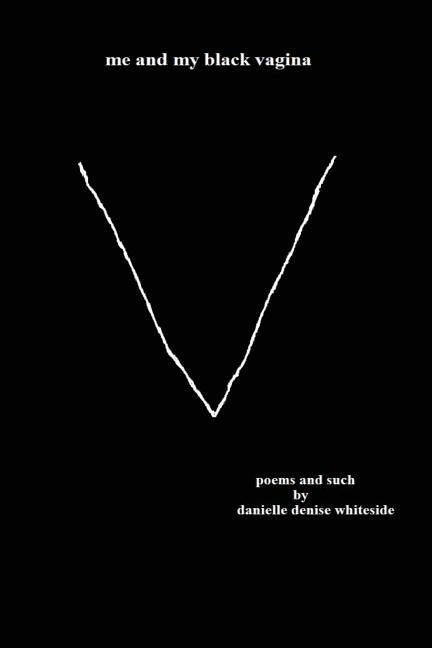 Me and My Black Vagina: Poems and Such by Whiteside, Danielle Denise