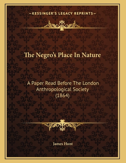 The Negro's Place In Nature: A Paper Read Before The London Anthropological Society (1864) by Hunt, James