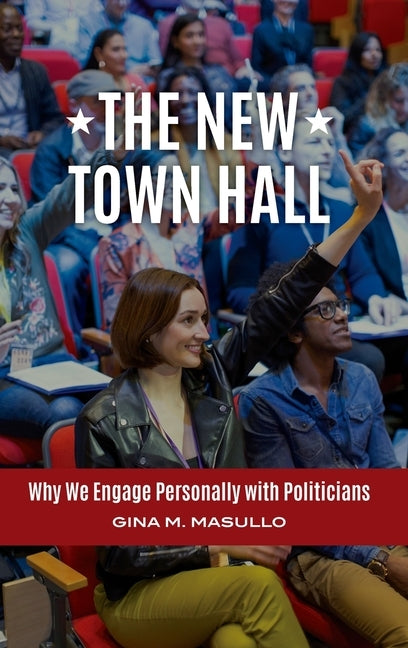 The New Town Hall: Why We Engage Personally with Politicians by Masullo, Gina